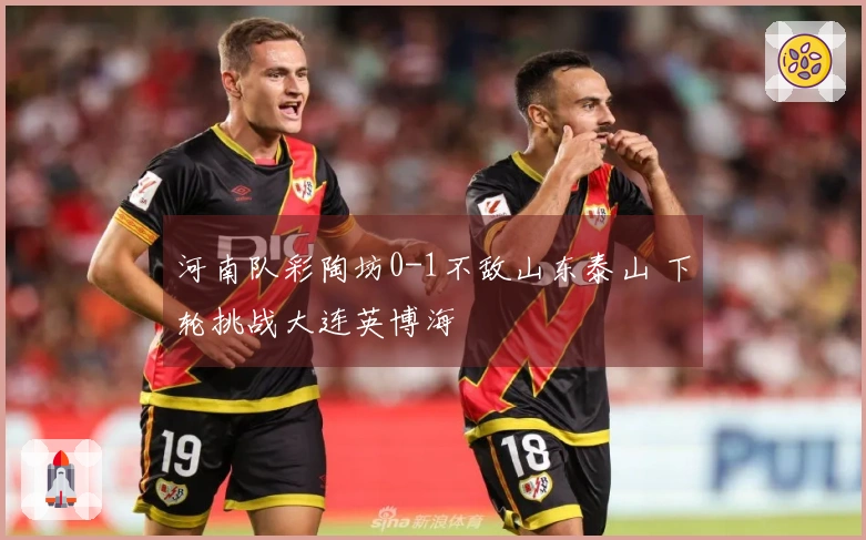 河南队彩陶坊0-1不敌山东泰山 下轮挑战大连英博海