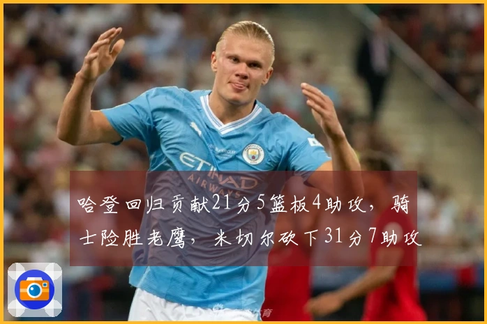 哈登回归贡献21分5篮板4助攻，骑士险胜老鹰，米切尔砍下31分7助攻，莫布利达到里程碑22分19篮板