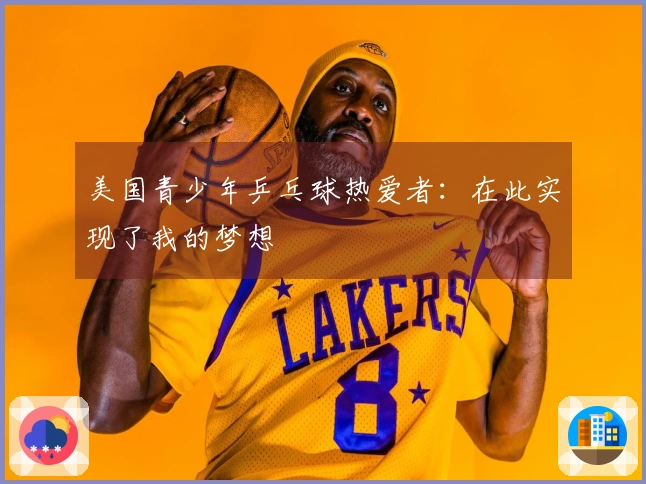 美国青少年乒乓球热爱者：在此实现了我的梦想