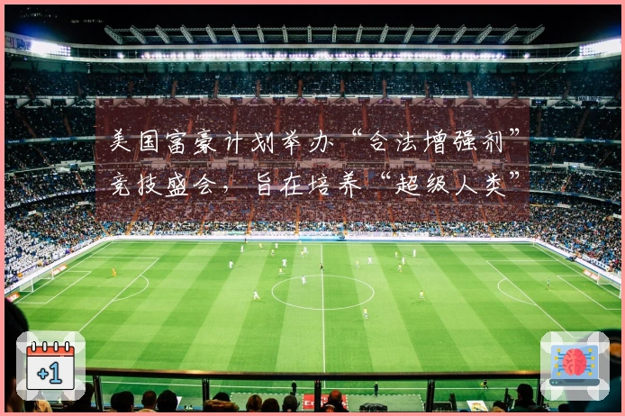 美国富豪计划举办“合法增强剂”竞技盛会，旨在培养“超级人类”