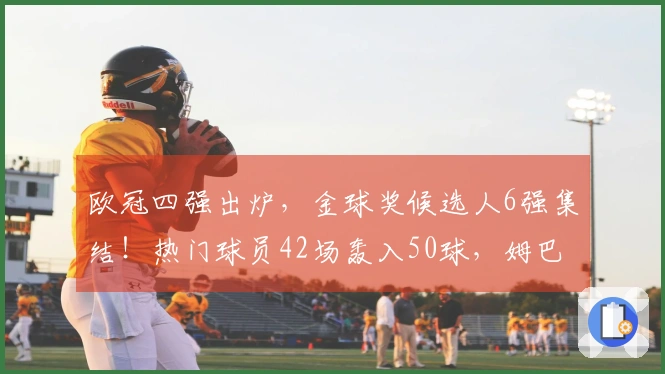 欧冠四强出炉，金球奖候选人6强集结！热门球员42场轰入50球，姆巴佩瞄准世界杯荣耀