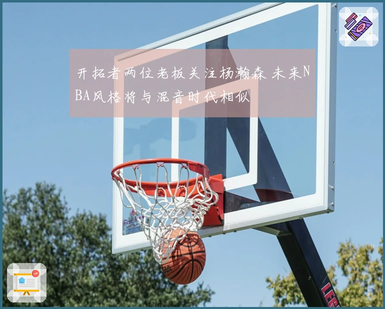 开拓者两位老板关注杨瀚森 未来NBA风格将与混音时代相似