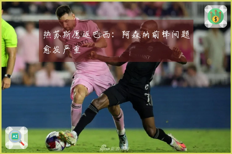 热苏斯愿返巴西：阿森纳前锋问题愈发严重