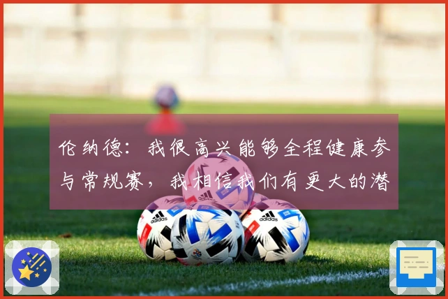 伦纳德：我很高兴能够全程健康参与常规赛，我相信我们有更大的潜力可挖掘