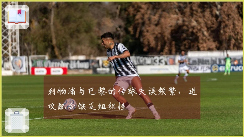 利物浦与巴黎的传球失误频繁，进攻配合缺乏组织性