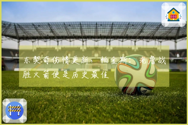 东契奇伤情更新，帕金斯：老詹战胜火箭便是历史最佳