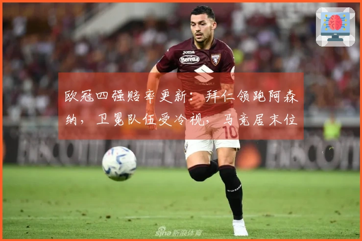 欧冠四强赔率更新：拜仁领跑阿森纳，卫冕队伍受冷视，马竞居末位