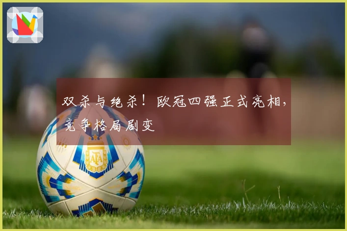 双杀与绝杀！欧冠四强正式亮相，竞争格局剧变