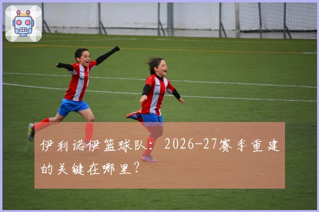 伊利诺伊篮球队：2026-27赛季重建的关键在哪里？