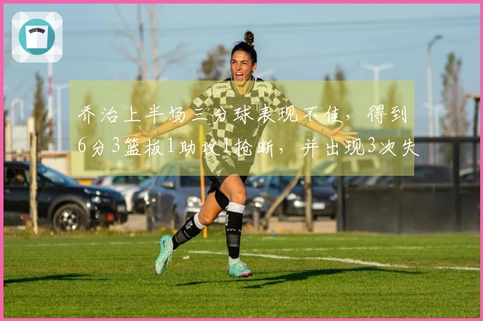 乔治上半场三分球表现不佳，得到6分3篮板1助攻1抢断，并出现3次失误