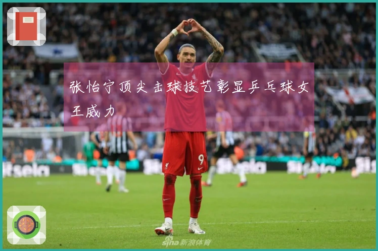 张怡宁顶尖击球技艺彰显乒乓球女王威力